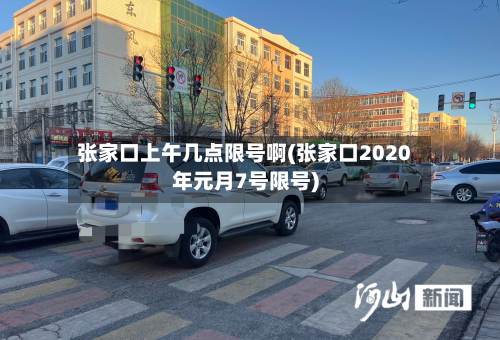 张家口上午几点限号啊(张家口2020年元月7号限号)