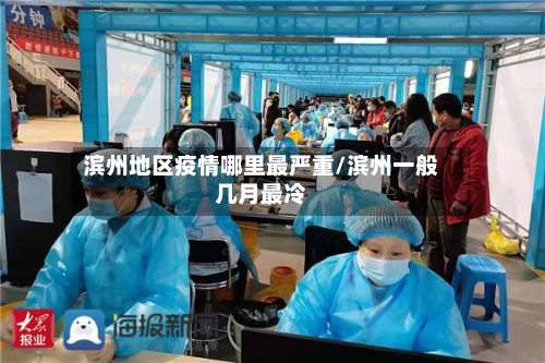滨州地区疫情哪里最严重/滨州一般几月最冷-第2张图片