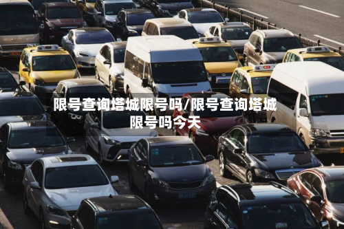 限号查询塔城限号吗/限号查询塔城限号吗今天