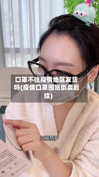 口罩不往疫情地区发货吗(疫情口罩囤货倒卖后续)