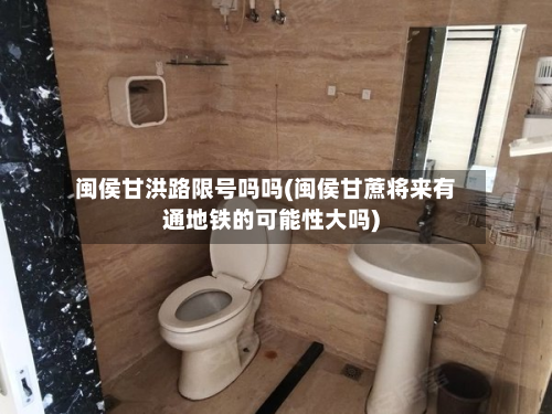 闽侯甘洪路限号吗吗(闽侯甘蔗将来有通地铁的可能性大吗)