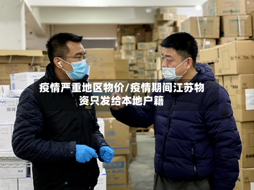 疫情严重地区物价/疫情期间江苏物资只发给本地户籍-第3张图片