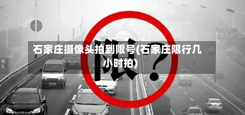 石家庄摄像头拍到限号(石家庄限行几小时拍)