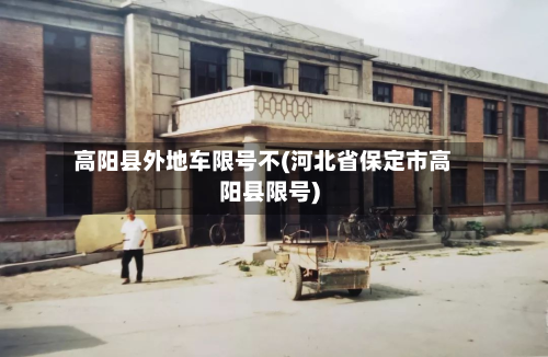 高阳县外地车限号不(河北省保定市高阳县限号)