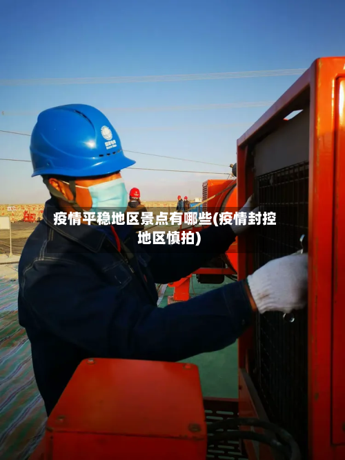 疫情平稳地区景点有哪些(疫情封控地区慎拍)-第3张图片