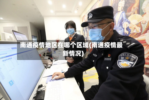 南通疫情地区在哪个区域(南通疫情最新情况)