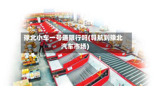 豫北小车一号道限行吗(导航到豫北汽车市场)-第3张图片