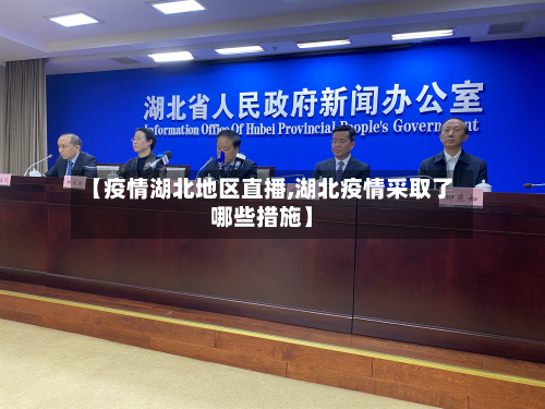 【疫情湖北地区直播,湖北疫情采取了哪些措施】