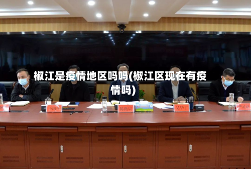椒江是疫情地区吗吗(椒江区现在有疫情吗)-第2张图片