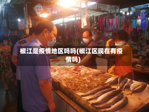 椒江是疫情地区吗吗(椒江区现在有疫情吗)-第3张图片
