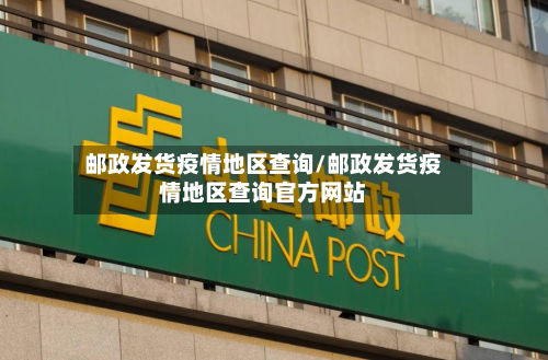 邮政发货疫情地区查询/邮政发货疫情地区查询官方网站
