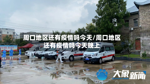 周口地区还有疫情吗今天/周口地区还有疫情吗今天晚上