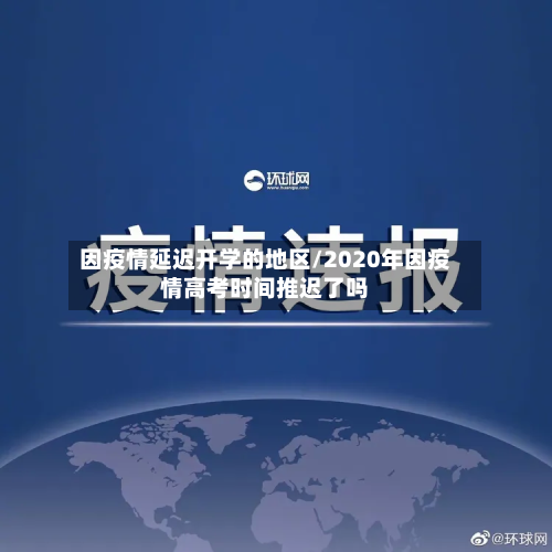 因疫情延迟开学的地区/2020年因疫情高考时间推迟了吗