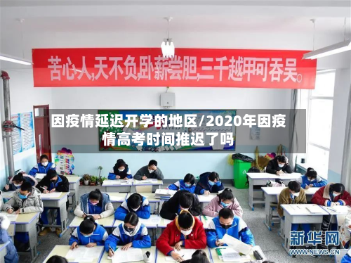 因疫情延迟开学的地区/2020年因疫情高考时间推迟了吗-第3张图片