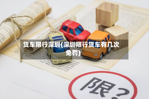 货车限行深圳(深圳限行货车有几次免罚)