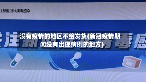 没有疫情的地区不给发货(新冠疫情期间没有出现病例的地方)