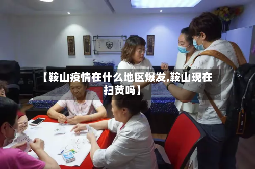 【鞍山疫情在什么地区爆发,鞍山现在扫黄吗】