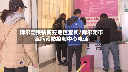 库尔勒疫情防控地区查询/库尔勒市疾病预防控制中心电话-第2张图片