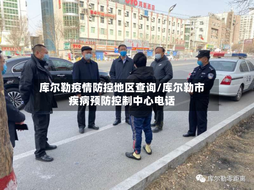 库尔勒疫情防控地区查询/库尔勒市疾病预防控制中心电话-第3张图片