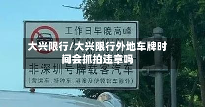大兴限行/大兴限行外地车牌时间会抓拍违章吗