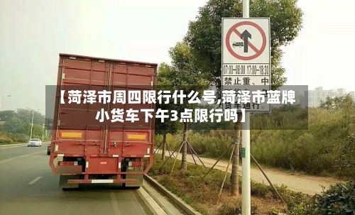 【菏泽市周四限行什么号,菏泽市蓝牌小货车下午3点限行吗】-第3张图片