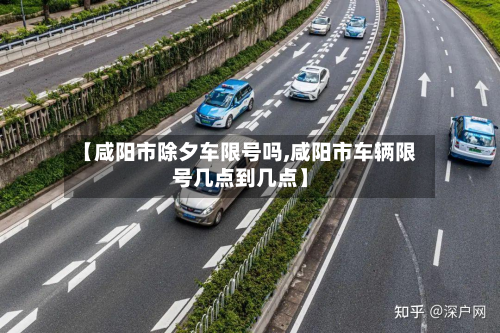 【咸阳市除夕车限号吗,咸阳市车辆限号几点到几点】