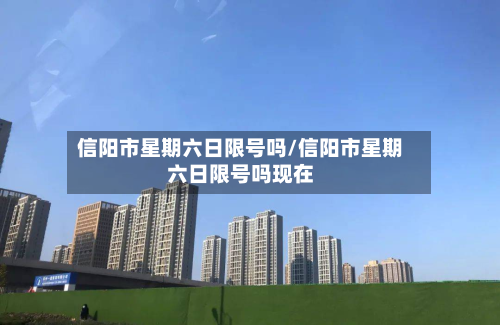 信阳市星期六日限号吗/信阳市星期六日限号吗现在-第3张图片