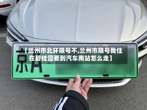 【兰州市北环限号不,兰州市限号我住在碧桂园要到汽车南站怎么走】