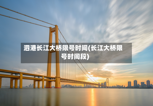 泗港长江大桥限号时间(长江大桥限号时间段)