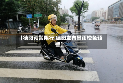 【德阳预警限行,德阳发布暴雨橙色预警】