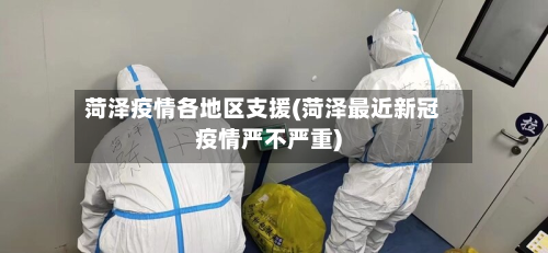 菏泽疫情各地区支援(菏泽最近新冠疫情严不严重)-第3张图片