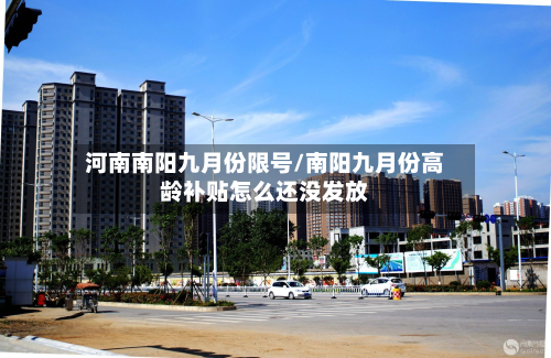 河南南阳九月份限号/南阳九月份高龄补贴怎么还没发放-第2张图片