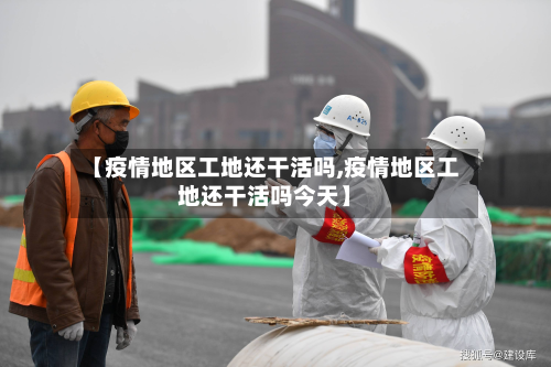 【疫情地区工地还干活吗,疫情地区工地还干活吗今天】