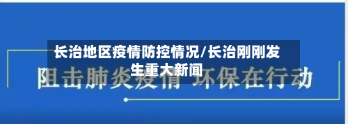 长治地区疫情防控情况/长治刚刚发生重大新闻