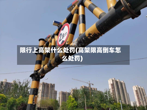 限行上高架什么处罚(高架限高倒车怎么处罚)-第3张图片