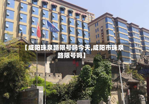 【咸阳珠泉路限号吗今天,咸阳市珠泉路限号吗】