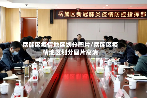 岳麓区疫情地区划分图片/岳麓区疫情地区划分图片高清