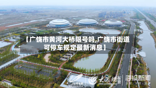【广饶市黄河大桥限号吗,广饶市街道可停车规定最新消息】
