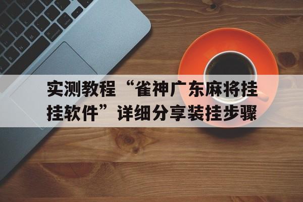 实测教程“雀神广东麻将挂挂软件”详细分享装挂步骤的简单介绍